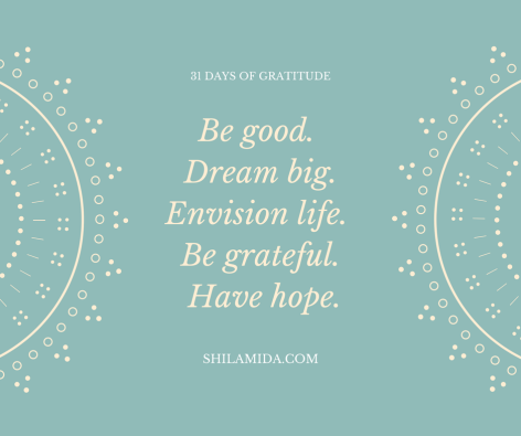 Be good. Dream big. Envision life. Be grateful. Have hope.